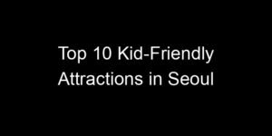 Read more about the article Top 10 Kid-Friendly Attractions in Seoul