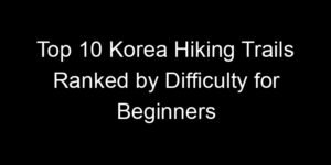 Read more about the article Top 10 Korea Hiking Trails Ranked by Difficulty for Beginners