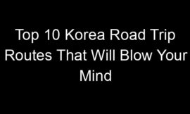 Top 10 Korea Road Trip Routes That Will Blow Your Mind