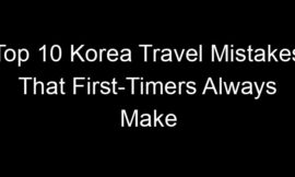 Top 10 Korea Travel Mistakes That First-Timers Always Make