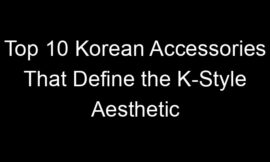 Top 10 Korean Accessories That Define the K-Style Aesthetic