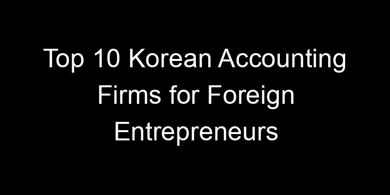You are currently viewing Top 10 Korean Accounting Firms for Foreign Entrepreneurs