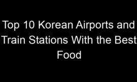 Top 10 Korean Airports and Train Stations With the Best Food