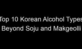 Top 10 Korean Alcohol Types Beyond Soju and Makgeolli