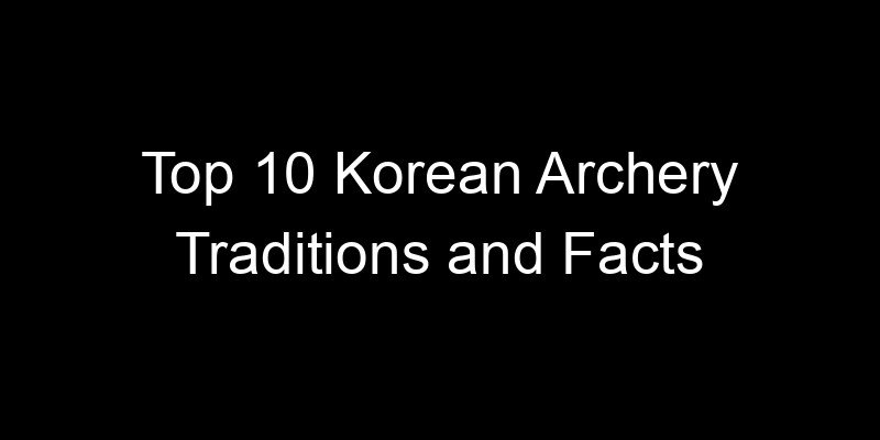 You are currently viewing Top 10 Korean Archery Traditions and Facts