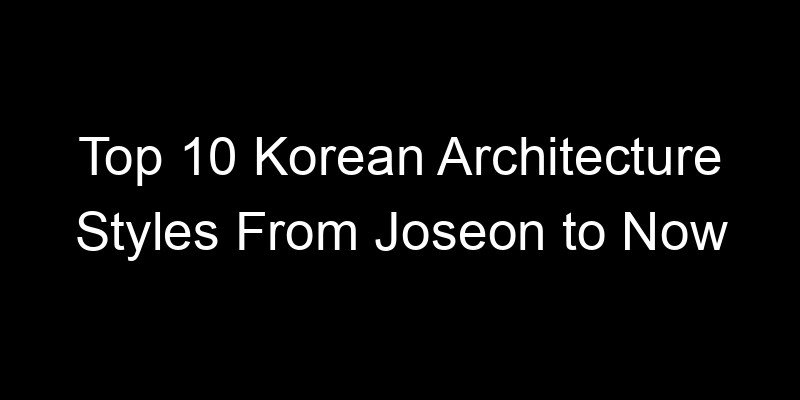 You are currently viewing Top 10 Korean Architecture Styles From Joseon to Now