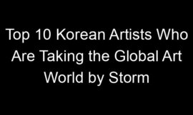 Top 10 Korean Artists Who Are Taking the Global Art World by Storm