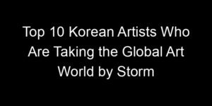 Read more about the article Top 10 Korean Artists Who Are Taking the Global Art World by Storm