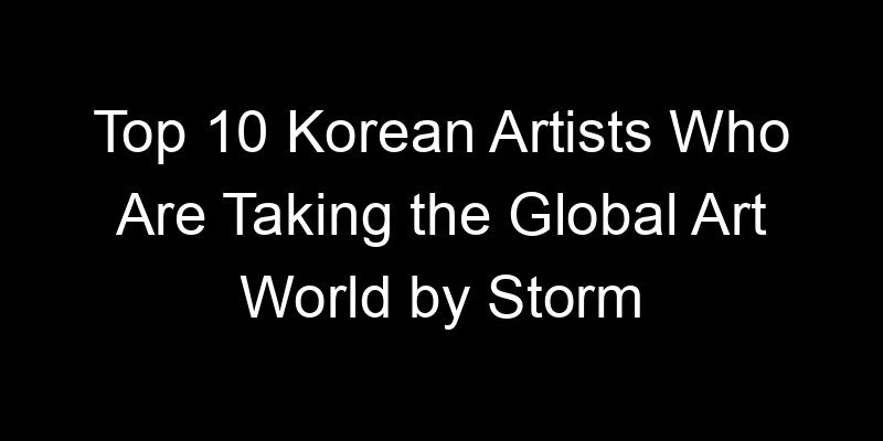 Read more about the article Top 10 Korean Artists Who Are Taking the Global Art World by Storm