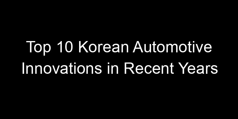 You are currently viewing Top 10 Korean Automotive Innovations in Recent Years