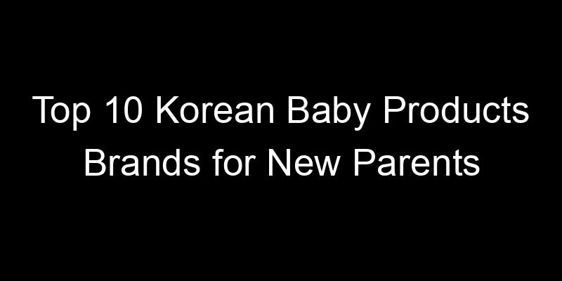 Read more about the article Top 10 Korean Baby Products Brands for New Parents