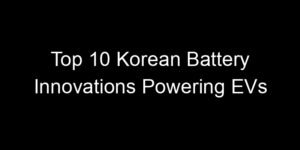 Read more about the article Top 10 Korean Battery Innovations Powering EVs