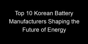Read more about the article Top 10 Korean Battery Manufacturers Shaping the Future of Energy