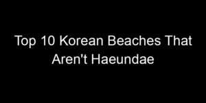 Read more about the article Top 10 Korean Beaches That Aren’t Haeundae