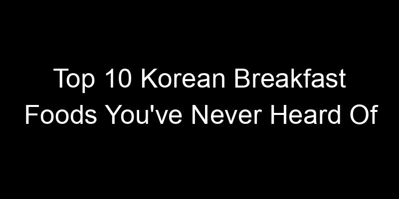 Read more about the article Top 10 Korean Breakfast Foods You’ve Never Heard Of
