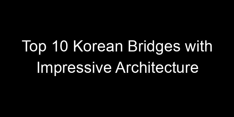 You are currently viewing Top 10 Korean Bridges with Impressive Architecture
