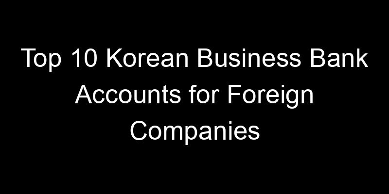 You are currently viewing Top 10 Korean Business Bank Accounts for Foreign Companies