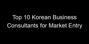 Read more about the article Top 10 Korean Business Consultants for Market Entry