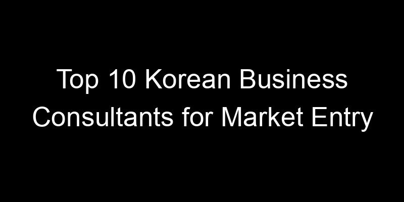 Read more about the article Top 10 Korean Business Consultants for Market Entry