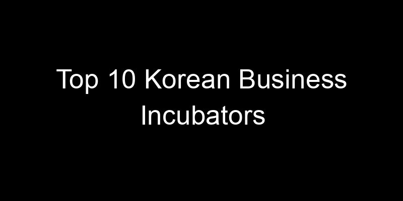 You are currently viewing Top 10 Korean Business Incubators
