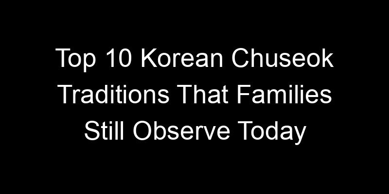 Read more about the article Top 10 Korean Chuseok Traditions That Families Still Observe Today