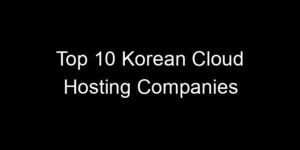 Read more about the article Top 10 Korean Cloud Hosting Companies
