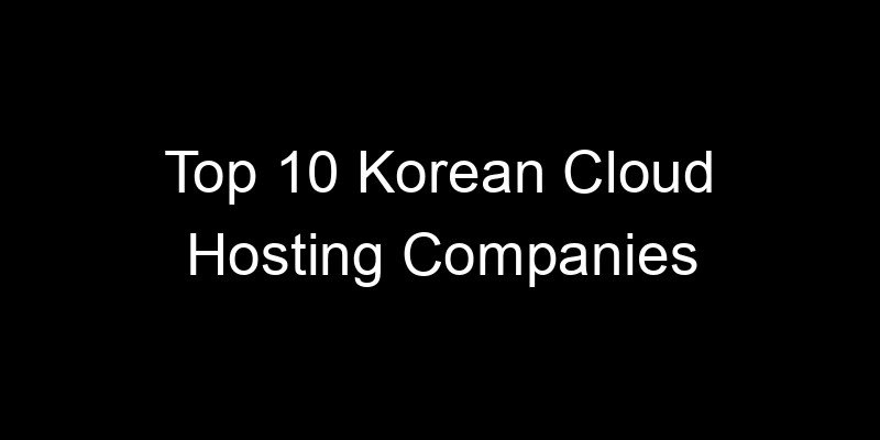 You are currently viewing Top 10 Korean Cloud Hosting Companies