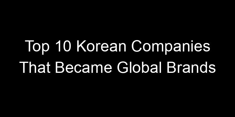 You are currently viewing Top 10 Korean Companies That Became Global Brands
