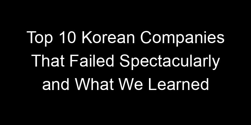 Read more about the article Top 10 Korean Companies That Failed Spectacularly and What We Learned