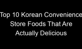 Top 10 Korean Convenience Store Foods That Are Actually Delicious