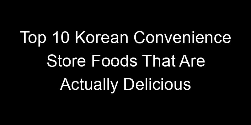 Read more about the article Top 10 Korean Convenience Store Foods That Are Actually Delicious