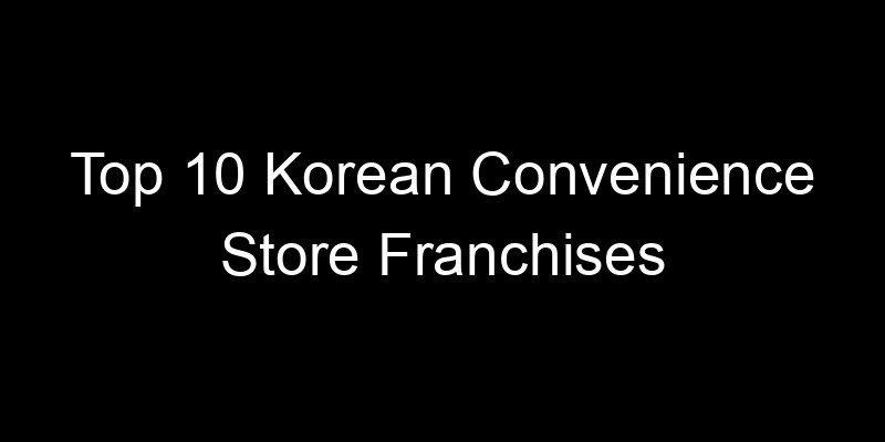 You are currently viewing Top 10 Korean Convenience Store Franchises