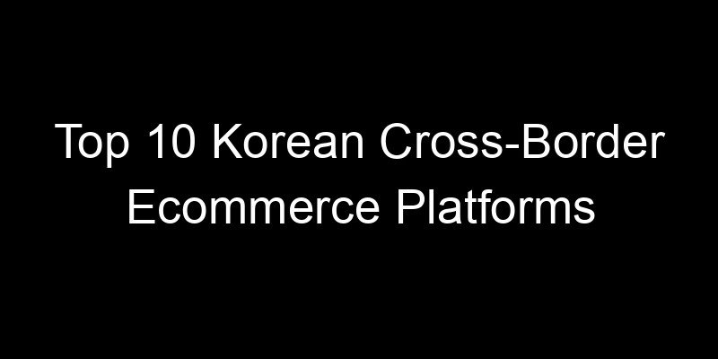 Read more about the article Top 10 Korean Cross-Border Ecommerce Platforms