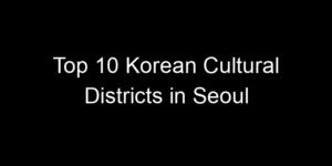 Read more about the article Top 10 Korean Cultural Districts in Seoul