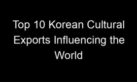 Top 10 Korean Cultural Exports Influencing the World