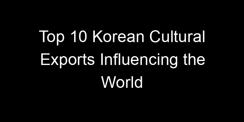 You are currently viewing Top 10 Korean Cultural Exports Influencing the World