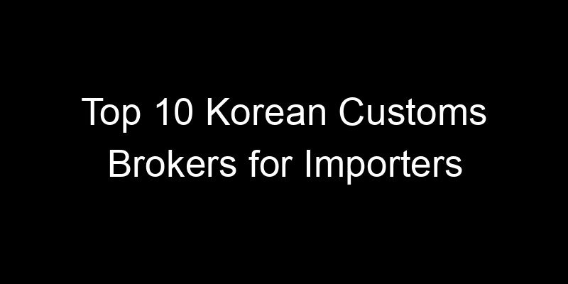 You are currently viewing Top 10 Korean Customs Brokers for Importers