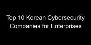 Read more about the article Top 10 Korean Cybersecurity Companies for Enterprises