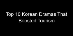 Read more about the article Top 10 Korean Dramas That Boosted Tourism