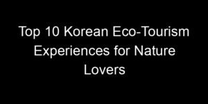 Read more about the article Top 10 Korean Eco-Tourism Experiences for Nature Lovers
