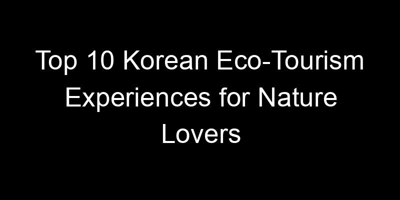 Read more about the article Top 10 Korean Eco-Tourism Experiences for Nature Lovers