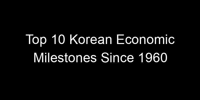 You are currently viewing Top 10 Korean Economic Milestones Since 1960