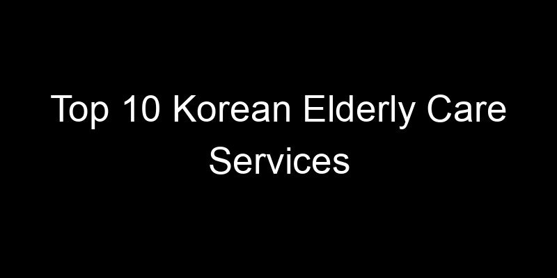 You are currently viewing Top 10 Korean Elderly Care Services