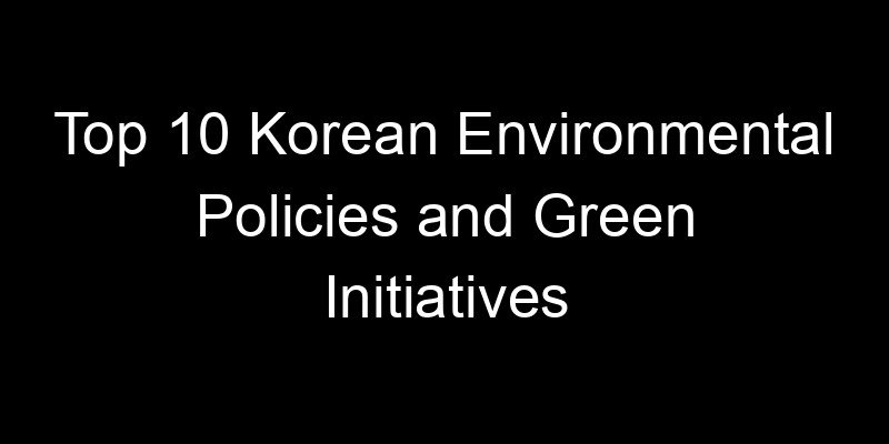 Read more about the article Top 10 Korean Environmental Policies and Green Initiatives