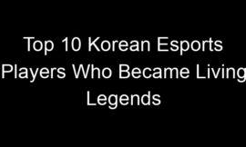 Top 10 Korean Esports Players Who Became Living Legends
