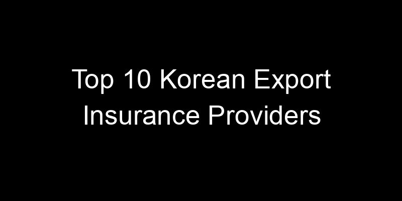 You are currently viewing Top 10 Korean Export Insurance Providers