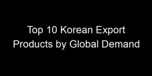Read more about the article Top 10 Korean Export Products by Global Demand