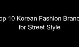 Top 10 Korean Fashion Brands for Street Style
