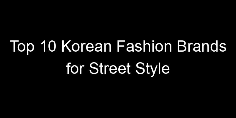 Read more about the article Top 10 Korean Fashion Brands for Street Style