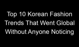 Top 10 Korean Fashion Trends That Went Global Without Anyone Noticing